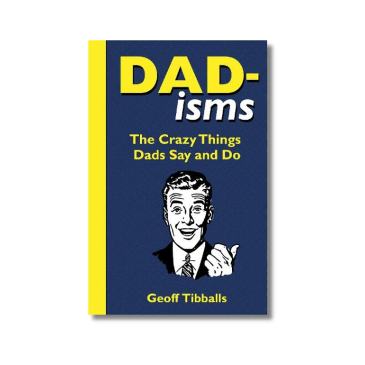 Dad-isms: The Crazy Things Dads Say and Do
