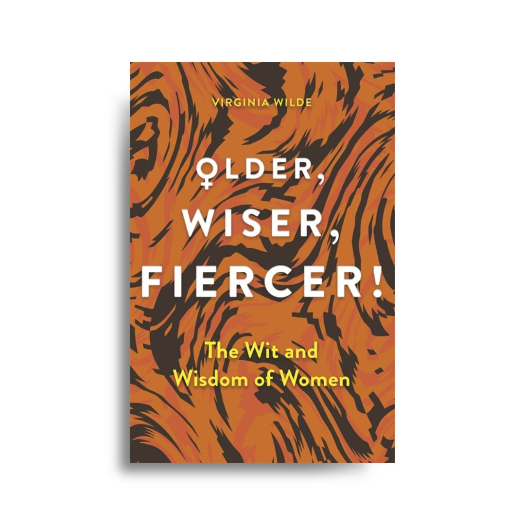 Older, Wiser, Fiercer The Wit and Wisdom of Women