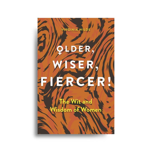 Older, Wiser, Fiercer The Wit and Wisdom of Women